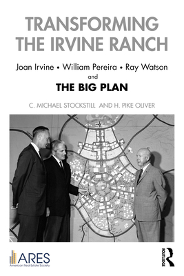 Transforming the Irvine Ranch: Joan Irvine, William Pereira, Ray Watson, and the Big Plan - Oliver, H Pike, and Stockstill, C Michael