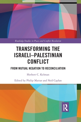 Transforming the Israeli-Palestinian Conflict: From Mutual Negation to Reconciliation - Kelman, Herbert C., and Mattar, Philip (Editor), and Caplan, Neil (Editor)