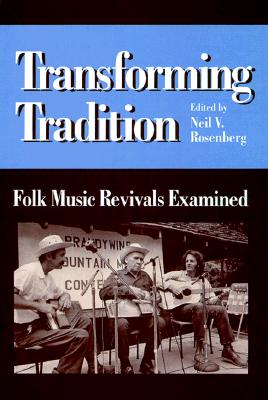 Transforming Tradition: Folk Music Revivals Examined - Rosenberg, Neil V (Editor), and Jabbour, Alan (Foreword by)