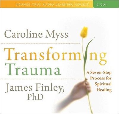 Transforming Trauma: A Seven-Step Process for Spiritual Healing - Myss, Caroline, and Finley, James