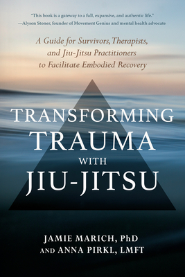 Transforming Trauma with Jiu-Jitsu: A Guide for Survivors, Therapists, and Jiu-Jitsu Practitioners to Facilitate Embodied Recovery - Marich, Jamie, and Pirkl, Anna