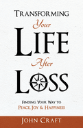 Transforming Your Life After Loss: Finding Your Way to Peace, Joy & Happiness