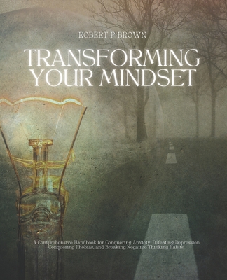 Transforming Your Mindset: A Detailed Guide to Overcoming Anxiety, Defeating Depression, and Triumphing Over Fears - Ross, Giselle