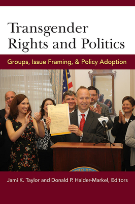 Transgender Rights and Politics: Groups, Issue Framing, and Policy Adoption - Taylor, Jami Kathleen (Editor), and Haider-Markel, Donald P (Editor)