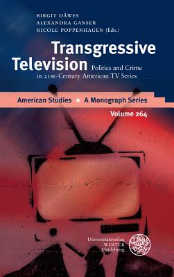 Transgressive Television: Politics and Crime in 21st-Century American TV Series - Dawes, Birgit (Editor), and Ganser, Alexandra (Editor), and Poppenhagen, Nicole (Editor)