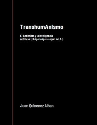 TranshumAnIsmo: El Anticristo y la Inteligencia Artificial (El Apocalipsis segn la I.A.) - Quinonez-Alban, Juan