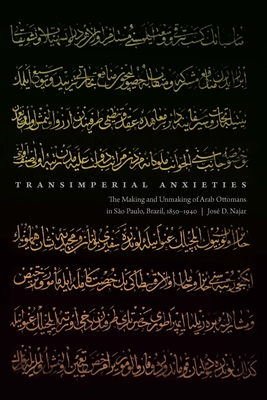 Transimperial Anxieties: The Making and Unmaking of Arab Ottomans in So Paulo, Brazil, 1850-1940 - Najar, Jos D