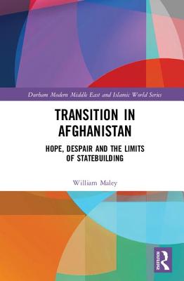 Transition in Afghanistan: Hope, Despair and the Limits of Statebuilding - Maley, William