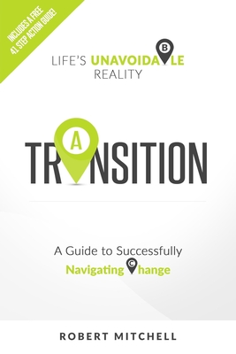 Transition: Life's Unavoidable Reality: A Guide to Successfully Navigating Change - Mitchell, Robert