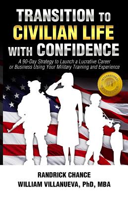 Transition to Civilian Life with Confidence: A 90-Day Strategy to Launch a Lucrative Career or Business Using Your Military Training and Experience - Villanueva, William "frank", and Chance, Randrick