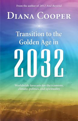 Transition to the Golden Age in 2032: Worldwide Economic, Climate, Political, and Spiritual Forecasts - Cooper, Diana