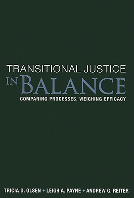 Transitional Justice in Balance: Comparing Processes, Weighing Efficacy - Olsen, Tricia D, and Payne, Leigh A, Professor, and Reiter, Andrew G