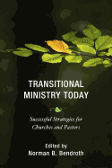 Transitional Ministry Today: Successful Strategies for Churches and Pastors - Bendroth, Norman B (Contributions by), and Sawyer, David R (Contributions by)