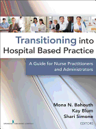 Transitioning Into Hospital Based Practice: A Guide for Nurse Practitioners and Administrators - Bahouth, Mona N, Msn, Crnp (Editor), and Blum, Kay, Ph.D. (Editor), and Mona N Bahouth Msn, Crnp (Editor)