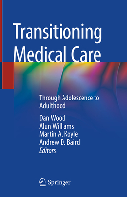 Transitioning Medical Care: Through Adolescence to Adulthood - Wood, Dan (Editor), and Williams, Alun (Editor), and Koyle, Martin A. (Editor)