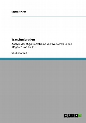 Transitmigration: Analyse der Migrationsstrme von Westafrika in den Maghreb und die EU - Graf, Stefanie