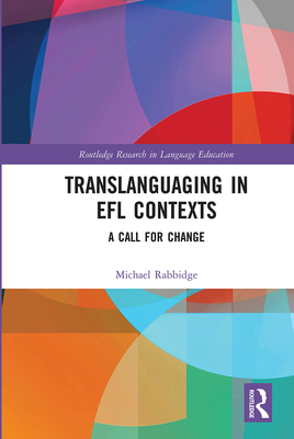 Translanguaging in EFL Contexts: A Call for Change - Rabbidge, Michael