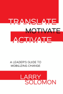 Translate, Motivate, Activate: A Leader's Guide to Activating Change