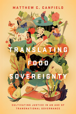 Translating Food Sovereignty: Cultivating Justice in an Age of Transnational Governance - Canfield, Matthew C