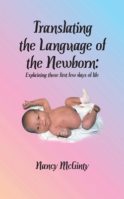 Translating the Language of the Newborn: Explaining those first few days of life - McGinty, Nancy Tuley, and Stone, Karen Paul (Designer)