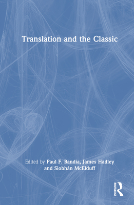 Translation and the Classic - Bandia, Paul F (Editor), and Hadley, James (Editor), and McElduff, Siobhn (Editor)