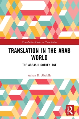 Translation in the Arab World: The Abbasid Golden Age - Abdulla, Adnan K