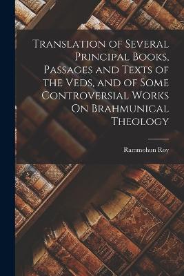 Translation of Several Principal Books, Passages and Texts of the Veds, and of Some Controversial Works On Brahmunical Theology - Roy, Rammohun