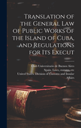 Translation of the General Law of Public Works of the Island of Cuba, and Regulations for Its Execut