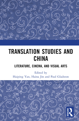 Translation Studies and China: Literature, Cinema, and Visual Arts - Yan, Haiping (Editor), and Jin, Haina (Editor), and Gladston, Paul (Editor)