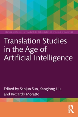 Translation Studies in the Age of Artificial Intelligence - Sun, Sanjun (Editor), and Liu, Kanglong (Editor), and Moratto, Riccardo (Editor)