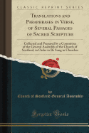 Translations and Paraphrases in Verse, of Several Passages of Sacred Scripture: Collected and Prepared by a Committee of the General Assembly of the Church of Scotland, in Order to Be Sung in Churches (Classic Reprint)