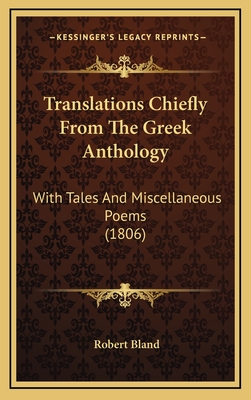 Translations Chiefly from the Greek Anthology: With Tales and Miscellaneous Poems (1806) - Bland, Robert