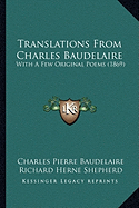 Translations From Charles Baudelaire: With A Few Original Poems (1869)