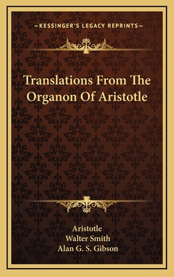 Translations from the Organon of Aristotle - Aristotle, and Smith, Walter, and Gibson, Alan G S