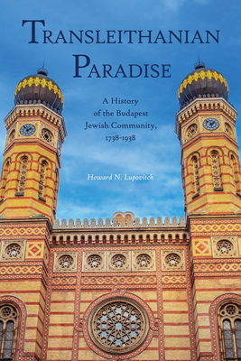 Transleithanian Paradise: A History of the Budapest Jewish Community, 1738-1938 - Lupovitch, Howard N