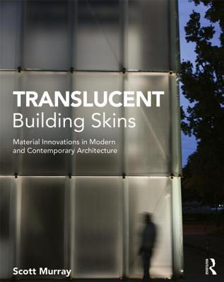 Translucent Building Skins: Material Innovations in Modern and Contemporary Architecture - Murray, Scott