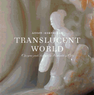 Translucent World: Chinese Jade from the Forbidden City = Jing Ying de Shi Jie: Gu Gong Cang Zhongguo Gu Dai Yu Qi