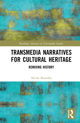 Transmedia Narratives for Cultural Heritage: Remixing History - Basaraba, Nicole