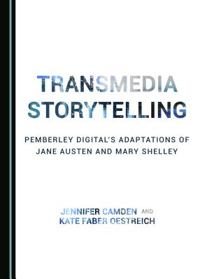 Transmedia Storytelling: Pemberley Digital's Adaptations of Jane Austen and Mary Shelley - Camden, Jennifer, and Oestreich, Kate Faber