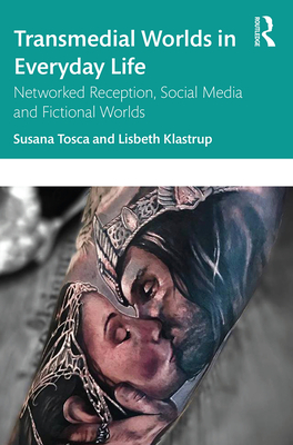 Transmedial Worlds in Everyday Life: Networked Reception, Social Media, and Fictional Worlds - Tosca, Susana, and Klastrup, Lisbeth