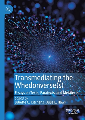 Transmediating the Whedonverse(s): Essays on Texts, Paratexts, and Metatexts - Kitchens, Juliette C (Editor), and Hawk, Julie L (Editor)