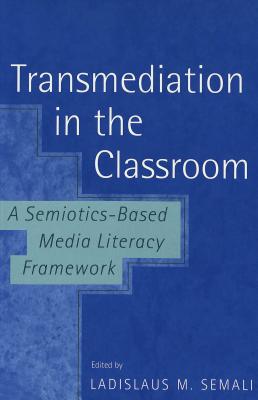 Transmediation in the Classroom a Semiotics-Based Media Literacy Framework - Steinberg, Shirley R (Editor), and Kincheloe, Joe L (Editor), and Semali, Ladislaus M (Editor)