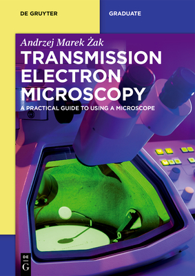 Transmission Electron Microscopy: A Practical Guide to Using a Microscope - Zak, Andrzej Marek