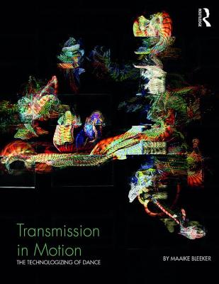 Transmission in Motion: The Technologizing of Dance - Bleeker, Maaike (Editor)