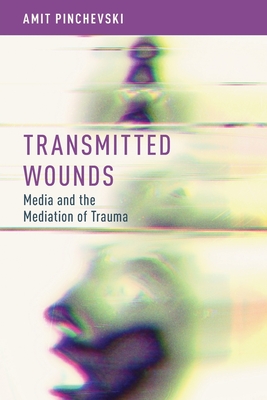 Transmitted Wounds: Media and the Mediation of Trauma - Pinchevski, Amit
