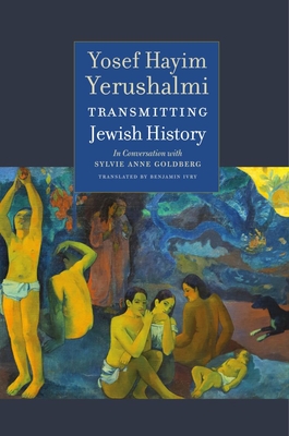 Transmitting Jewish History: Yosef Hayim Yerushalmi in Conversation with Sylvie Anne Goldberg - Yerushalmi, Yosef Hayim, and Goldberg, Sylvie Anne, and Kaye, Alexander (Foreword by)