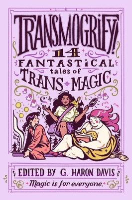 Transmogrify!: 14 Fantastical Tales of Trans Magic - davis, g haron