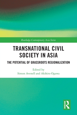 Transnational Civil Society in Asia: The Potential of Grassroots Regionalization - Avenell, Simon (Editor), and Ogawa, Akihiro (Editor)