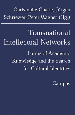 Transnational Intellectual Networks: Forms of Academic Knowledge and the Search for Cultural Identities - Charle, Christophe (Editor), and Schriewer, Jurgen (Editor), and Wagner, Peter (Editor)