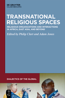 Transnational Religious Spaces: Religious Organizations and Interactions in Africa, East Asia, and Beyond - Clart, Philip (Editor), and Jones, Adam (Editor)